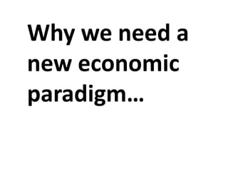 Why we need a
new economic
paradigm…
 