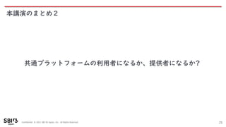 Confidential © 2021 SBI R3 Japan, Inc. All Rights Reserved.
本講演のまとめ２
25
共通プラットフォームの利用者になるか、提供者になるか?
 