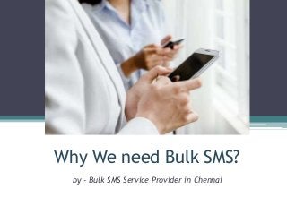 Why We need Bulk SMS?
by - Bulk SMS Service Provider in Chennai
 