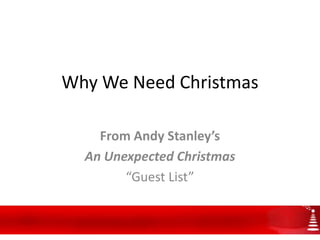Why We Need Christmas

    From Andy Stanley’s
  An Unexpected Christmas
        “Guest List”
 