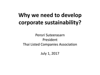 Why we need to develop
corporate sustainability?
Pensri Suteerasarn
President
Thai Listed Companies Association
July 1, 2017
 