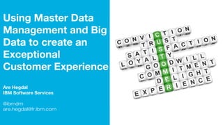 Using Master Data
Management and Big
Data to create an
Exceptional Customer
Experience
Are Hegdal
IBM Software Services
@ibmdm
are.hegdal@fr.ibm.com
 