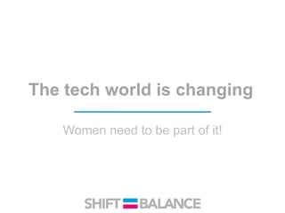 The tech world is changing
Women need to be part of it!
 