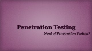 Penetration TestingPenetration Testing
Need of Penetration Testing?Need of Penetration Testing?
 
