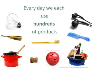 Every day we each usehundreds of products Prepared by the Product Stewardship Institute 
