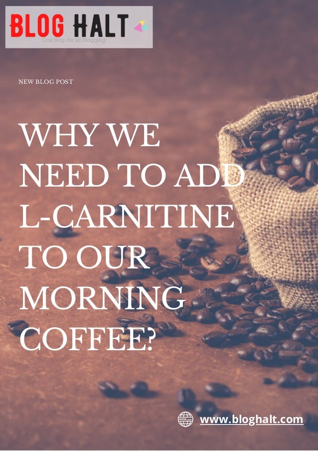 WHY WE
NEED TO ADD
L-CARNITINE
TO OUR
MORNING
COFFEE?
NEW BLOG POST
www.bloghalt.com
 