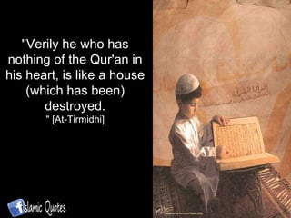 "Verily he who has nothing of the Qur'an in his heart, is like a house (which has been) destroyed. " [At-Tirmidhi] 