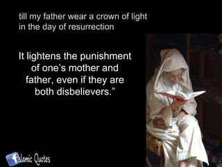 till my father wear a crown of light in the day of resurrection It lightens the punishment of one’s mother and father, even if they are both disbelievers.” 