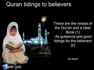 Quran tidings to believers These are the verses of the Qur'an and a clear Book (1) As guidance and good tidings for the believers (2) An-Naml 