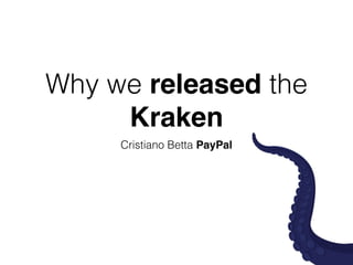 Why we released the 
Kraken 
Cristiano Betta PayPal 
 