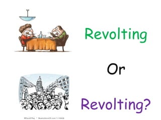 Revolting
Or
Revolting?
 