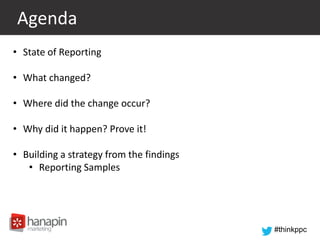 #thinkppc
Agenda
• State of Reporting
• What changed?
• Where did the change occur?
• Why did it happen? Prove it!
• Building a strategy from the findings
• Reporting Samples
 
