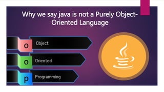 Why we say java is not a Purely Object-
Oriented Language
 