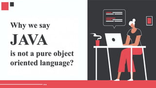 Why we say
JAVA
is not a pure object
oriented language?
 
