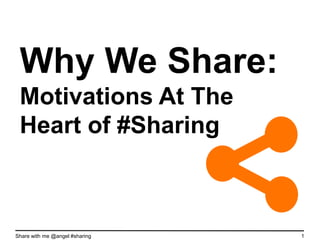 Why We Share:
 Motivations At The
 Heart of #Sharing



Share with me @angel #sharing   1
 