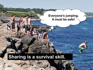 Everyone‟s jumping.
                                                      It must be safe!




     Sharing is a survival skill.

Share with me @angel #sharing   http://www.flickr.com/photos/kristenlou/1310667755/in/photostream/   9
 