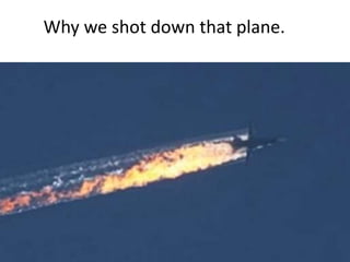 Why we shot down that plane.
 