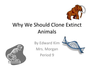 Why We Should Clone Extinct Animals By Edward Kim Mrs. Morgan Period 9 