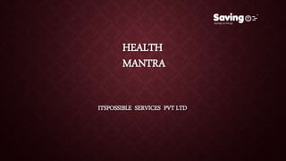 HEALTH
MANTRA
ITSPOSSIBLE SERVICES PVT LTD
 