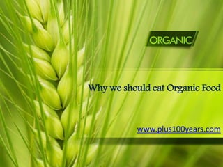 Why we should eat Organic Food
www.plus100years.com
 