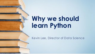 Why we should
learn Python
Kevin Lee, Director of Data Science
 