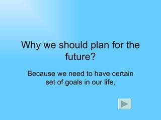 Why we should plan for the future? Because we need to have certain set of goals in our life. 