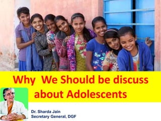 Why We Should be discuss
about Adolescents
Dr. Sharda Jain
Secretary General, DGF
 