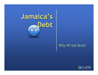 Jamaica’s
    Debt

            Why Wi Suh Bruk?
 
