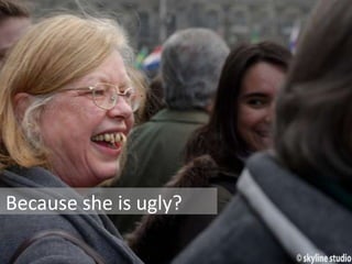 Because she is ugly?
 