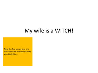 My wife is a WITCH!

Now the five words give one
story because everyone knows
why I tell this ...
 