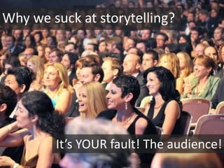 Why we suck at storytelling?




        It’s YOUR fault! The audience!
 