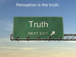 Perception is the truth.
 