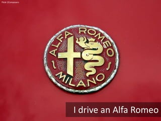 Flickr 2Composers




                    I drive an Alfa Romeo
 