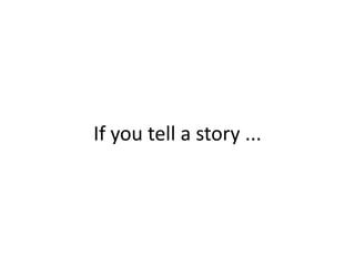 If you tell a story ...
 