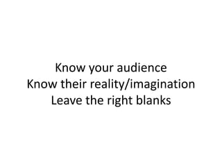 Know your audience
Know their reality/imagination
   Leave the right blanks
 