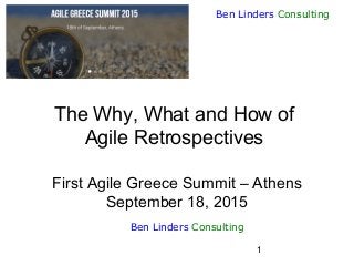 1
Ben Linders Consulting
The Why, What and How of
Agile Retrospectives
First Agile Greece Summit – Athens
September 18, 2015
Ben Linders Consulting
 