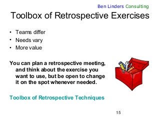 15
Ben Linders Consulting
Toolbox of Retrospective Exercises
• Teams differ
• Needs vary
• More value
You can plan a retro...