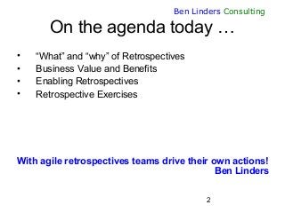 2
Ben Linders Consulting
On the agenda today …
• “What” and “why” of Retrospectives
• Business Value and Benefits
• Enabli...