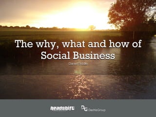 The why, what and how of
     Social Business
                                  Daniel Siddle




       SMARTER, SIMPLER, SOCIAL
 