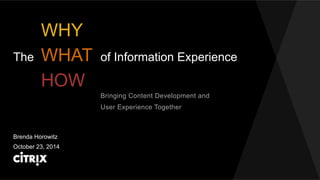 WHY 
WHAT 
HOW 
The of Information Experience 
Brenda Horowitz 
Bringing Content Development and 
User Experience Together 
October 23, 2014 
 