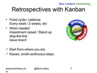 www.benlinders.co
m
@BenLinders 7
Ben Linders Consulting
Retrospectives with Kanban
• Fixed cycle / cadence
Every week / 2...