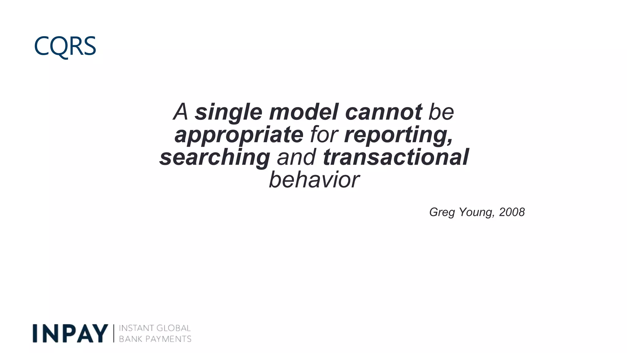 CQRS
A single model cannot be
appropriate for reporting,
searching and transactional
behavior
Greg Young, 2008
 