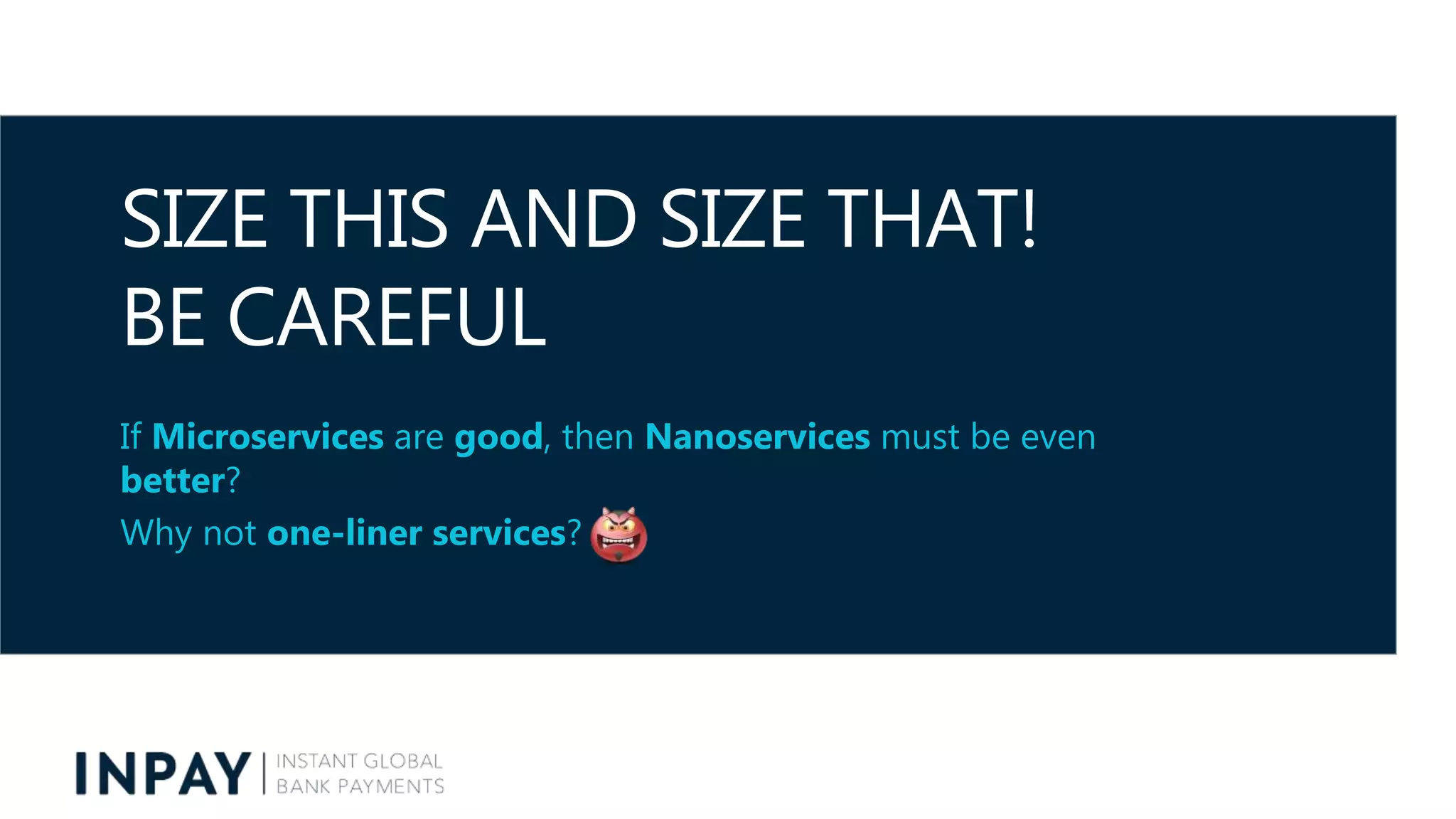SIZE THIS AND SIZE THAT!
BE CAREFUL
If Microservices are good, then Nanoservices must be even
better?
Why not one-liner services?
 