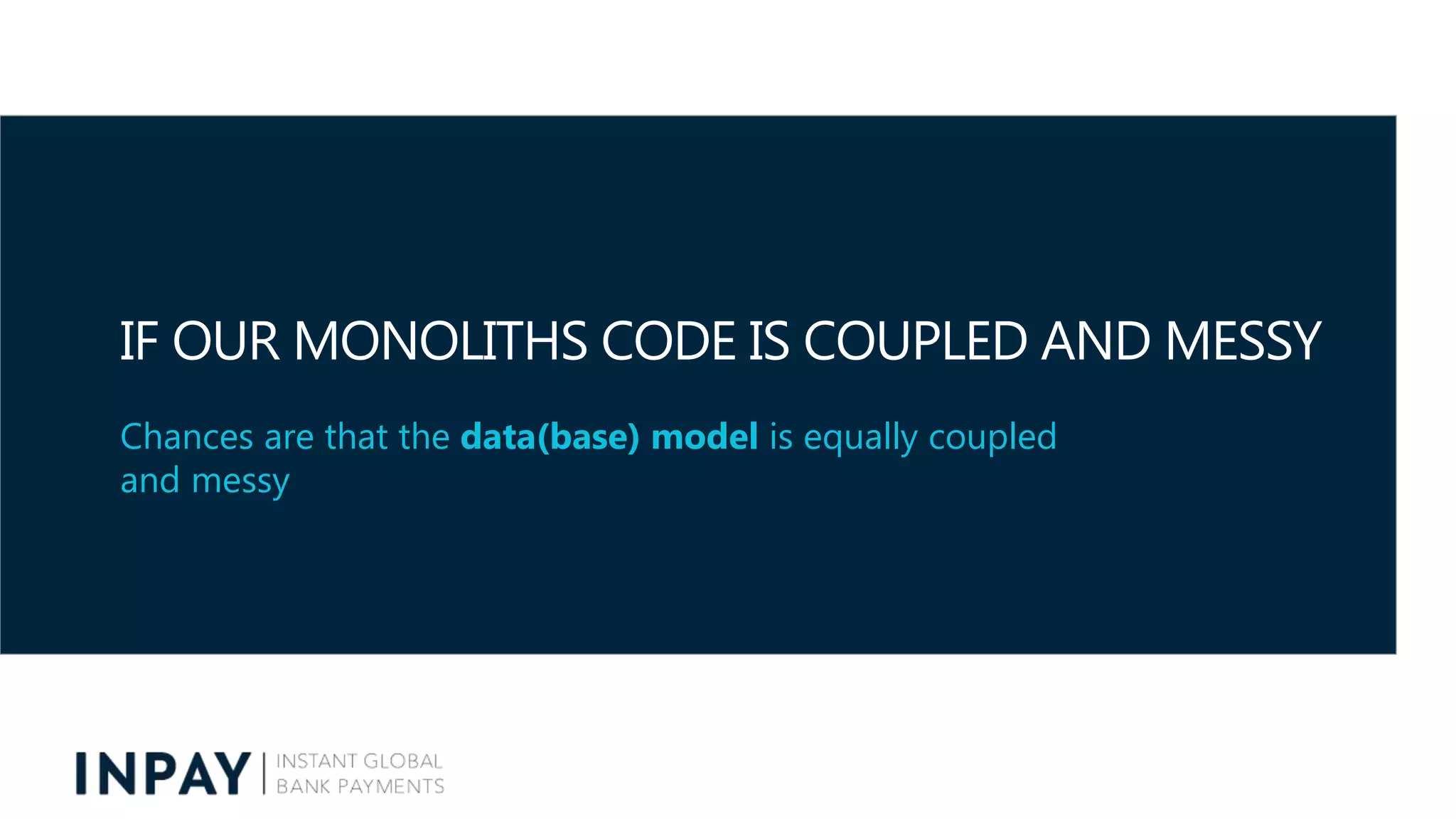 IF OUR MONOLITHS CODE IS COUPLED AND MESSY
Chances are that the data(base) model is equally coupled
and messy
 