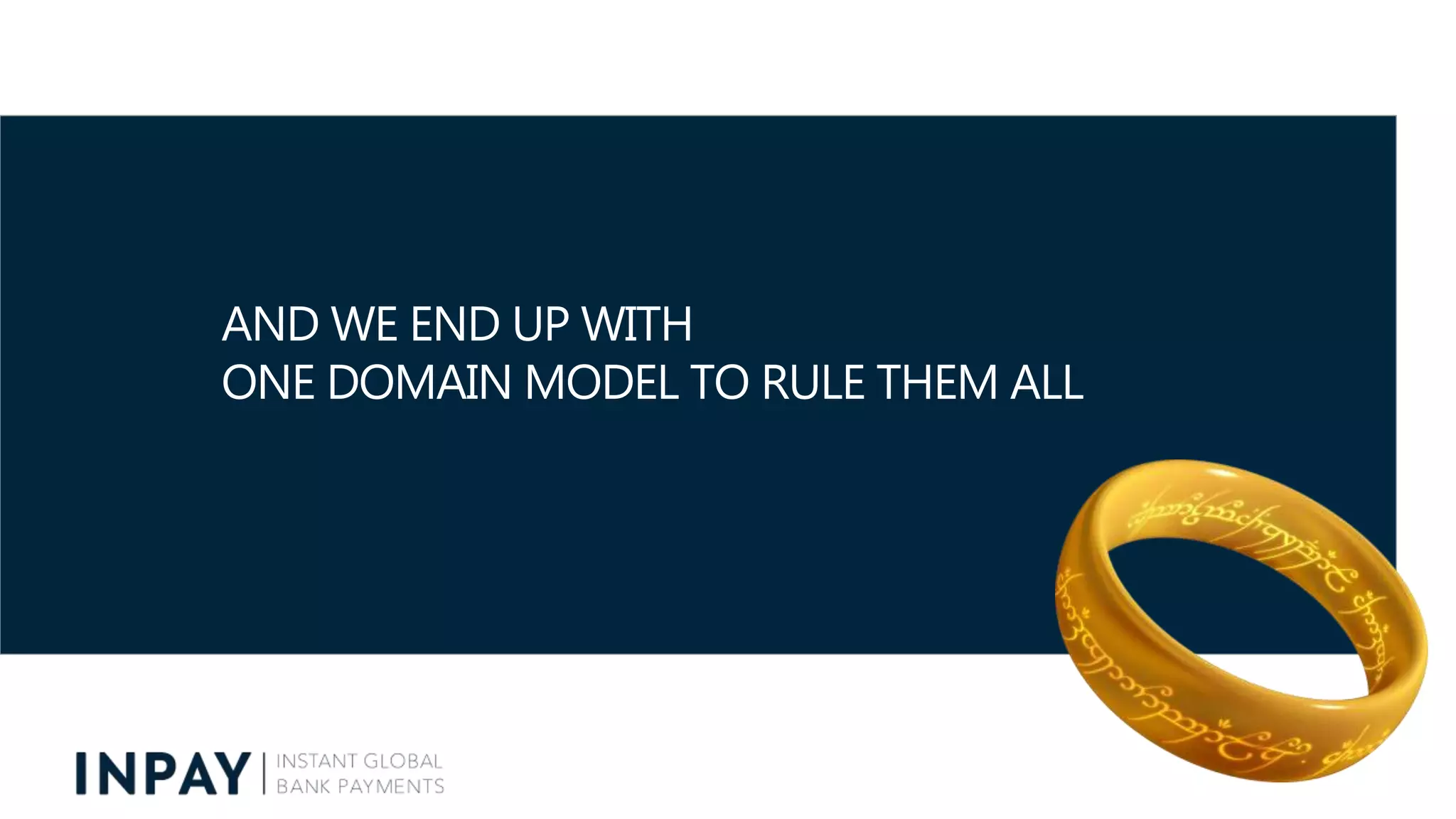 AND WE END UP WITH
ONE DOMAIN MODEL TO RULE THEM ALL
 