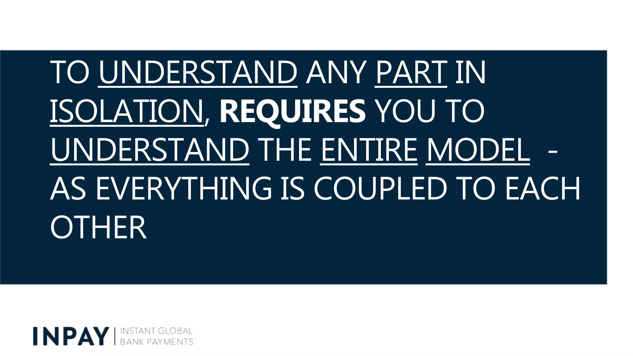TO UNDERSTAND ANY PART IN
ISOLATION, REQUIRES YOU TO
UNDERSTAND THE ENTIRE MODEL -
AS EVERYTHING IS COUPLED TO EACH
OTHER
 
