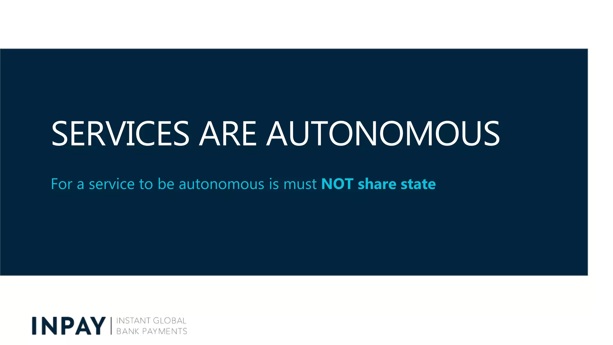 SERVICES ARE AUTONOMOUS
For a service to be autonomous is must NOT share state
 