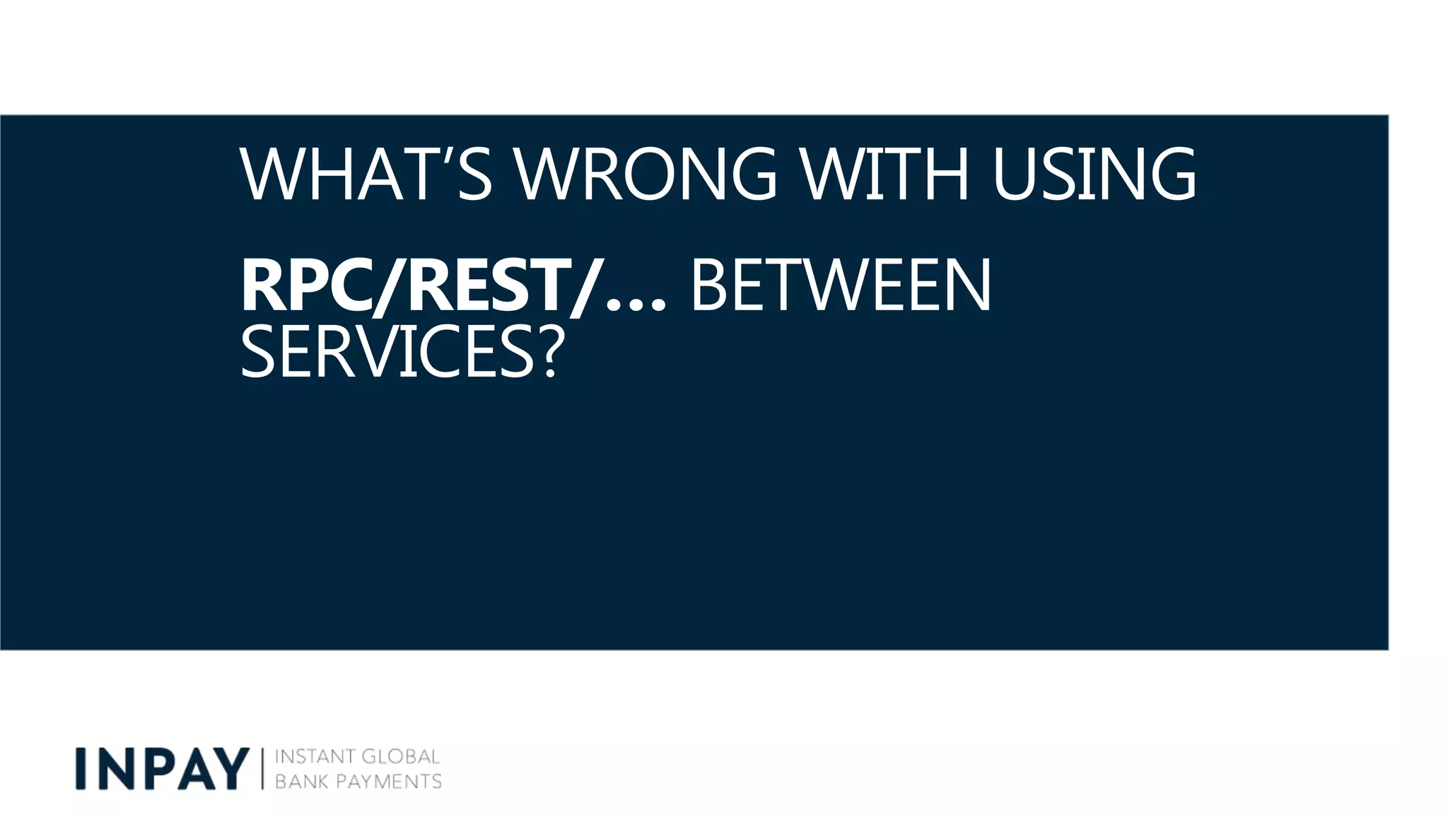 WHAT’S WRONG WITH USING
RPC/REST/… BETWEEN
SERVICES?
 