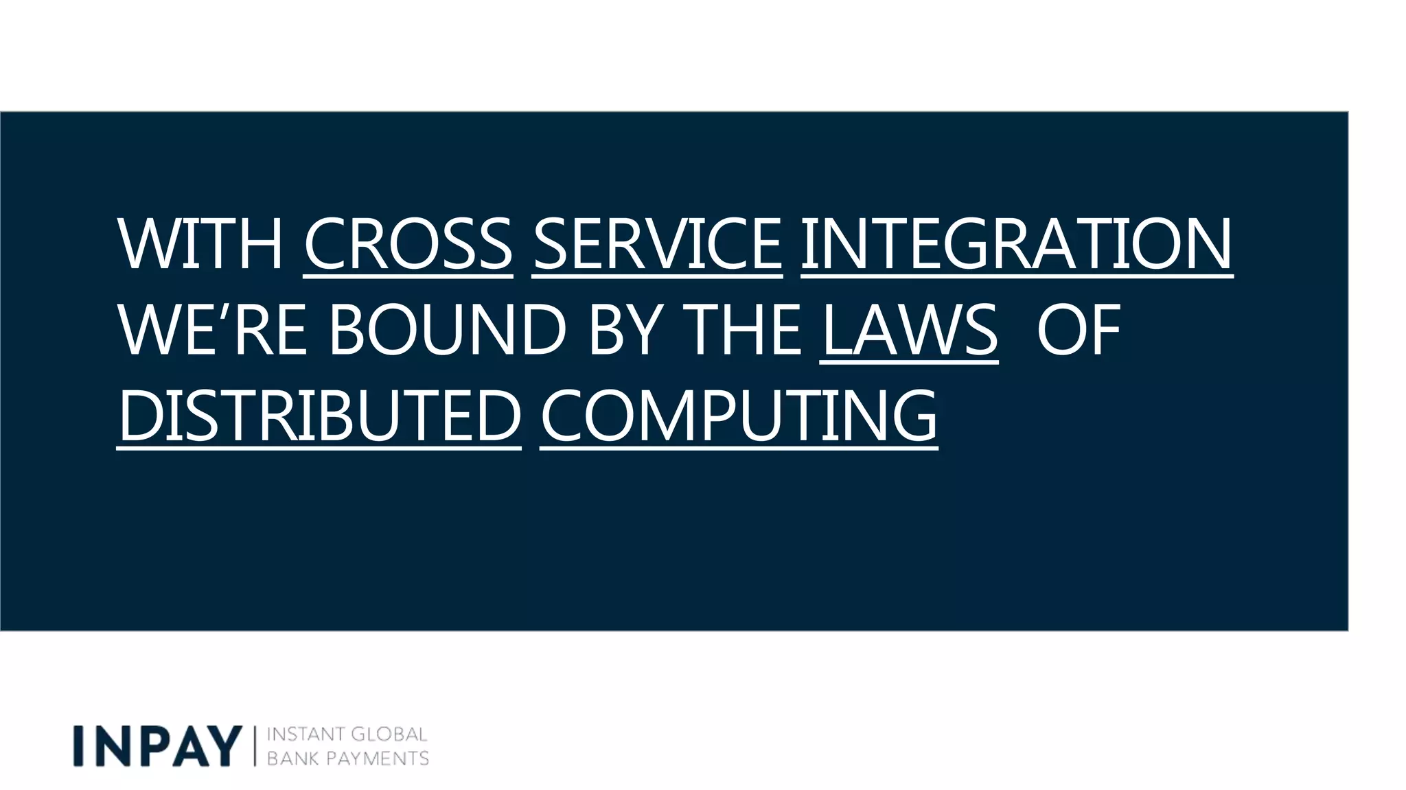 WITH CROSS SERVICE INTEGRATION
WE’RE BOUND BY THE LAWS OF
DISTRIBUTED COMPUTING
 