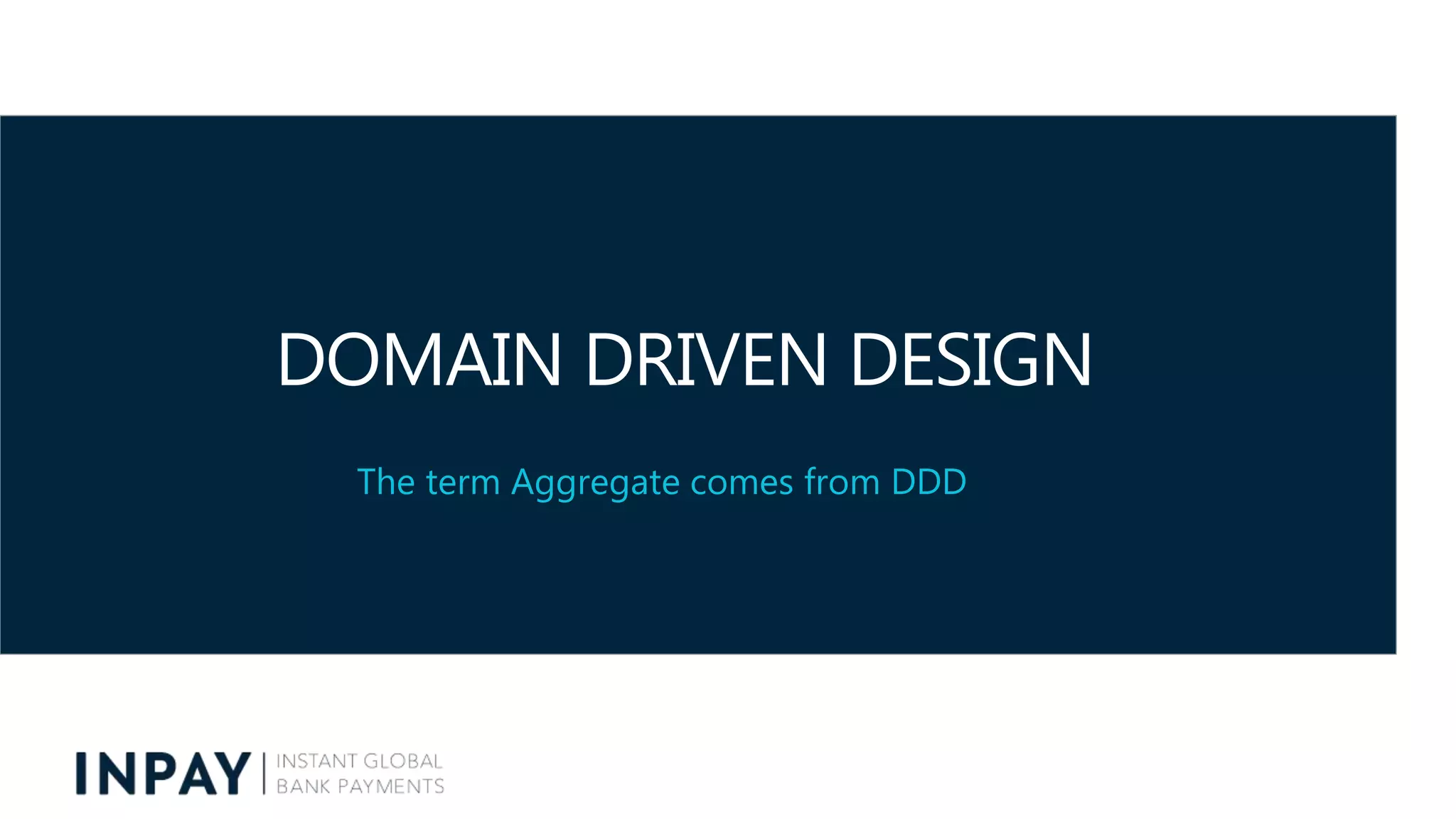 DOMAIN DRIVEN DESIGN
The term Aggregate comes from DDD
 